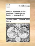 Annales Politiques De Feu Monsieur Charles-irene Castel, ... Volume 2 Of 2 di Charles Irenee Castel De Saint-Pierre edito da Gale Ecco, Print Editions