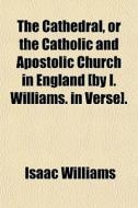 The Cathedral, Or The Catholic And Apost di Isaac Williams edito da General Books