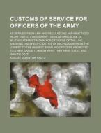 Customs Of Service For Officers Of The Army; As Derived From Law And Regulations And Practiced In The United States Army Being A Hand-book Of Military di August V. Kautz edito da General Books Llc