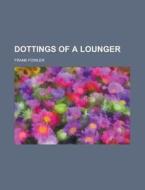 Dottings Of A Lounger di Frank Fowler edito da Rarebooksclub.com