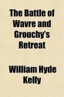 The Battle Of Wavre And Grouchy's Retrea di William Hyde Kelly edito da General Books