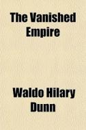 The Vanished Empire di Waldo Hilary Dunn edito da General Books