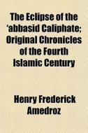 The Eclipse Of The 'abbasid Caliphate; O di Henry Frederick Amedroz edito da General Books