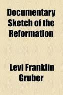 Documentary Sketch Of The Reformation di Levi Franklin Gruber edito da General Books Llc