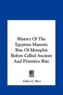 History of the Egyptian Masonic Rite of Memphis Before Called Ancient and Primitive Rite di Calvin C. Burt edito da Kessinger Publishing