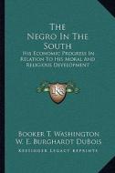 The Negro in the South: His Economic Progress in Relation to His Moral and Religious Development di Booker T. Washington, W. E. B. Du Bois edito da Kessinger Publishing