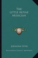 The Little Alpine Musician di Johanna Spyri edito da Kessinger Publishing