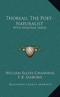Thoreau, the Poet-Naturalist: With Memorial Verses di William Ellery Channing edito da Kessinger Publishing