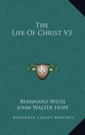 The Life of Christ V3 di Bernhard Weiss edito da Kessinger Publishing