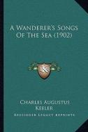 A Wanderer's Songs of the Sea (1902) di Charles Augustus Keeler edito da Kessinger Publishing