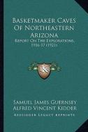 Basketmaker Caves of Northeastern Arizona: Report on the Explorations, 1916-17 (1921) di Samuel James Guernsey, Alfred Vincent Kidder edito da Kessinger Publishing