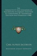 The Conductivity and Ionization of Electrolytes in Aqueous Solutions as Conditioned by Temperature, Dilution and Hydrolysis (1908) di Carl Alfred Jacobson edito da Kessinger Publishing