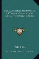 Des Accidents Imputables A L'Emploi Chirurgical Des Antiseptiques (1886) di Felix Brun edito da Kessinger Publishing