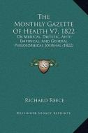 The Monthly Gazette of Health V7, 1822: Or Medical, Dietetic, Anti-Empirical, and General Philosophical Journal (1822) di Richard Reece edito da Kessinger Publishing
