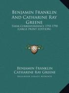 Benjamin Franklin and Catharine Ray Greene: Their Correspondence 1755-1790 (Large Print Edition) di Benjamin Franklin, Catharine Ray Greene edito da Kessinger Publishing