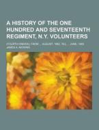 A History Of The One Hundred And Seventeenth Regiment, N.y. Volunteers; (fourth Oneida), From ... August, 1862, Till ... June, 1865 di James a Mowris edito da Theclassics.us