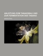 Anleitung Zum Tabaksbau Und Zur Fermentation Des Tabaks di Martin Fries edito da General Books Llc