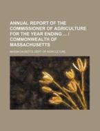Annual Report Of The Commissioner Of Agriculture For The Year Ending | Commonwealth Of Massachusetts di Massachusetts Dept of Agriculture edito da General Books Llc