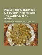 Wesley the Worthy [By O.T. Dobbin] and Wesley the Catholic [By C. Adams]. di Orlando Thomas Dobbin edito da Rarebooksclub.com