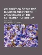 Celebration of the Two Hundred and Fiftieth Anniversary of the Settlement of Boston; Sept. 17, 1880 di Boston City Council edito da Rarebooksclub.com