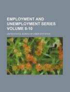 Employment and Unemployment Series Volume 8-10 di United States Bureau Statistics edito da Rarebooksclub.com