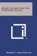 Henry Villard and the Northern Pacific di Robert S. MacFarlane edito da Literary Licensing, LLC