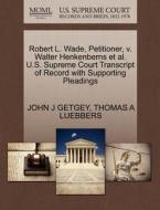 Robert L. Wade, Petitioner, V. Walter Henkenberns Et Al. U.s. Supreme Court Transcript Of Record With Supporting Pleadings di John J Getgey, Thomas A Luebbers edito da Gale, U.s. Supreme Court Records
