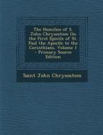 The Homilies of S. John Chrysostom on the First Epistle of St. Paul the Apostle to the Corinthians, Volume 1 di Saint John Chrysostom edito da Nabu Press