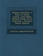 William and Ellen: A Poem in Three Cantos; With Other Poetical Works of an American di American, Eaglesfield Smith edito da Nabu Press