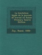 La Limitation Legale de La Journee de Travail En Suisse - Primary Source Edition di Raoul Jay edito da Nabu Press