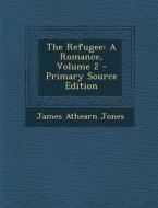The Refugee: A Romance, Volume 2 di James Athearn Jones edito da Nabu Press