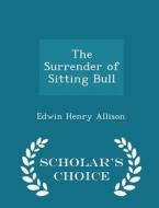 The Surrender Of Sitting Bull - Scholar's Choice Edition di Edwin Henry Allison edito da Scholar's Choice