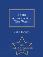Latin America And The War... - War College Series di Professor John Barrett edito da War College Series
