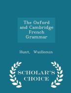 The Oxford And Cambridge French Grammar - Scholar's Choice Edition di Hunt Wuillemin edito da Scholar's Choice