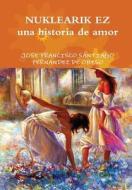 NUKLEARIK EZ una historia de amor di Jose Franci Santiago Fernandez De Obeso edito da Lulu.com