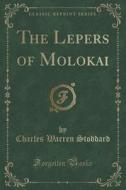 The Lepers Of Molokai (classic Reprint) di Charles Warren Stoddard edito da Forgotten Books