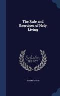 The Rule And Exercises Of Holy Living di Professor Jeremy Taylor edito da Sagwan Press