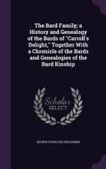 The Bard Family; A History And Genealogy Of The Bards Of Carroll's Delight, Together With A Chronicle Of The Bards And Genealogies Of The Bard Kinship di George Overcash Seilhamer edito da Palala Press