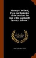 History Of Holland, From The Beginning Of The Tenth To The End Of The Eighteenth Century, Volume 1 di Charles Maurice Davies edito da Arkose Press