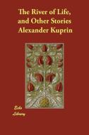 The River of Life, and Other Stories di Alexander Kuprin edito da ECHO LIB