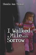 I Walked a Mile with Sorrow di Sheala Ann Thomas edito da PUBLISHAMERICA