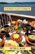 Summer Pleasures, Winter Pleasures: A Hudson Valley Cookbook di Peter G. Rose edito da EXCELSIOR ED
