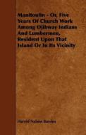 Manitoulin - Or, Five Years of Church Work Among Ojibway Indians and Lumbermen, Resident Upon That Island or in Its Vici di Harold Nelson Burden edito da READ BOOKS