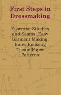 First Steps In Dressmaking - Essential Stitches And Seams, Easy Garment Making, Individualizing Tissue-Paper Patterns di Anon edito da Loney Press