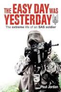 The Easy Day Was Yesterday: The Extreme Life of an SAS Soldier di Paul Jordan edito da Createspace