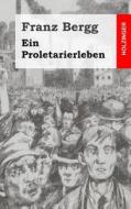 Ein Proletarierleben di Franz Bergg edito da Createspace