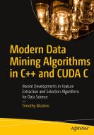 Modern Data Mining Algorithms in C++ and Cuda C: Recent Developments in Feature Extraction and Selection Algorithms for  di Timothy Masters edito da APRESS