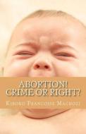 Abortion! Crime or Right? di Kiboko Francoise Machozi edito da Createspace