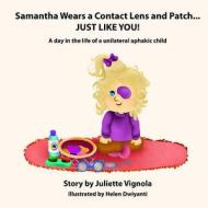 Samantha Wears a Contact Lens and Patch... Just Like You!: A Day in the Life of a Unilaterally Aphakic Child di Juliette S. Vignola edito da Createspace