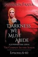In Darkness We Must Abide: The Complete Second Season: Episodes 6-10 di Rhiannon Frater edito da Createspace